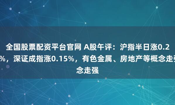 全国股票配资平台官网 A股午评：沪指半日涨0.24%，深证成指涨0.15%，有色金属、房地产等概念走强