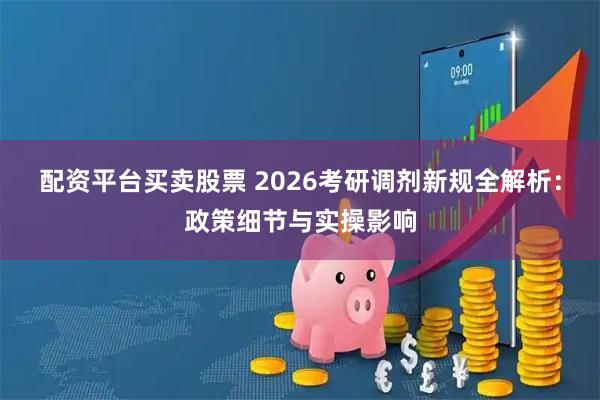 配资平台买卖股票 2026考研调剂新规全解析：政策细节与实操影响
