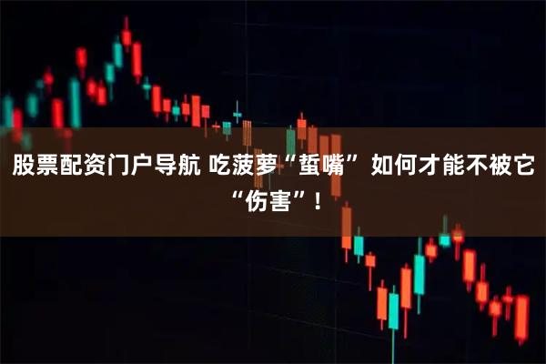 股票配资门户导航 吃菠萝“蜇嘴” 如何才能不被它“伤害”！