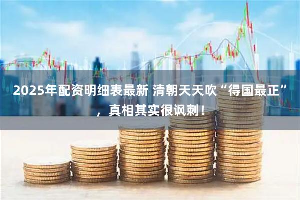 2025年配资明细表最新 清朝天天吹“得国最正”，真相其实很讽刺！